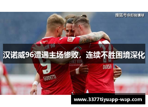汉诺威96遭遇主场惨败，连续不胜困境深化