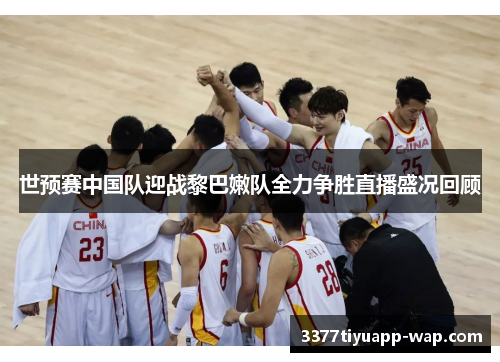 世预赛中国队迎战黎巴嫩队全力争胜直播盛况回顾