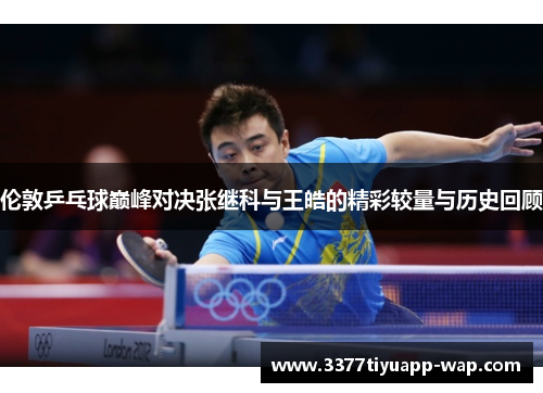 伦敦乒乓球巅峰对决张继科与王皓的精彩较量与历史回顾