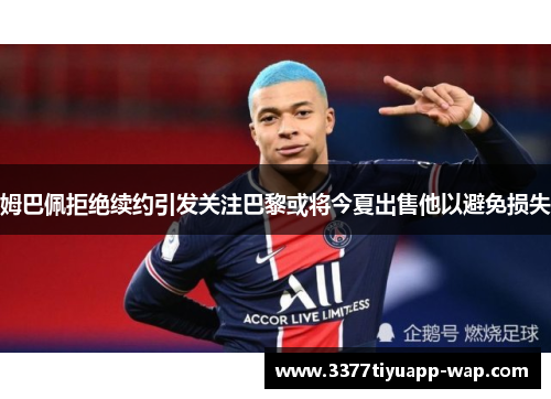 姆巴佩拒绝续约引发关注巴黎或将今夏出售他以避免损失