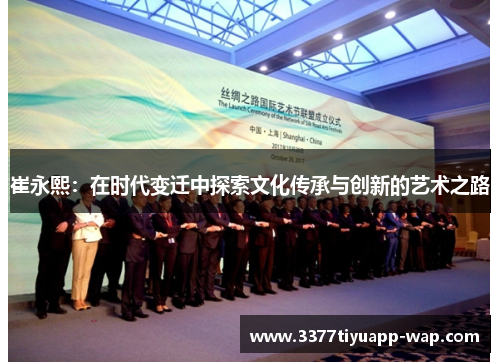 崔永熙：在时代变迁中探索文化传承与创新的艺术之路