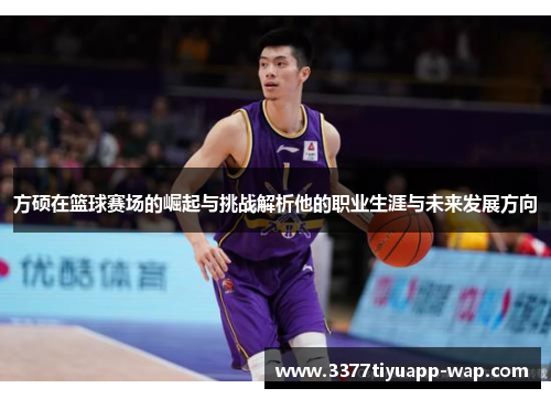 方硕在篮球赛场的崛起与挑战解析他的职业生涯与未来发展方向